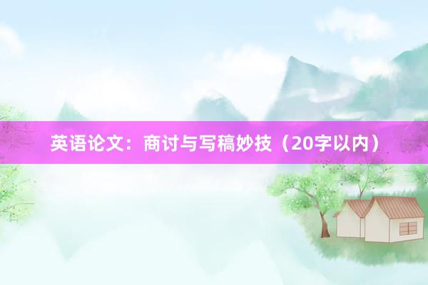 英语论文：商讨与写稿妙技（20字以内）