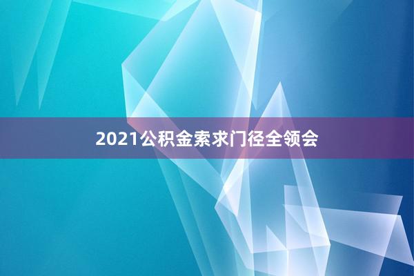 2021公积金索求门径全领会