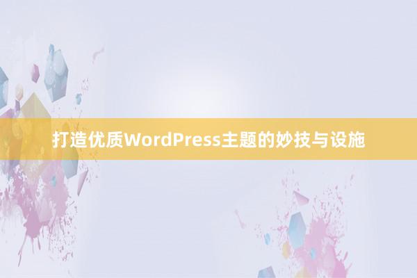 打造优质WordPress主题的妙技与设施