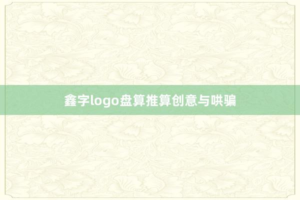 鑫字logo盘算推算创意与哄骗