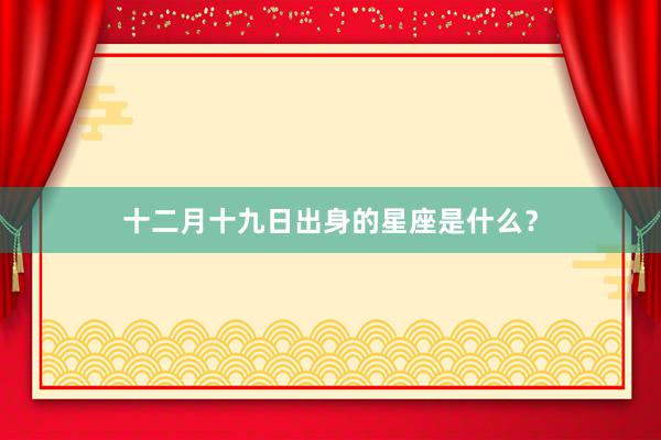 十二月十九日出身的星座是什么？