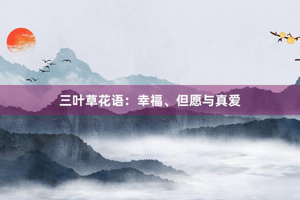 三叶草花语：幸福、但愿与真爱
