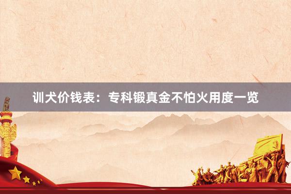 训犬价钱表:专科锻真金不怕火用度一览